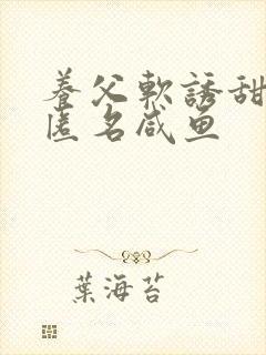 养父软诱甜BY匿名咸鱼