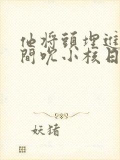 他将头埋进双腿间吮小核日本封面