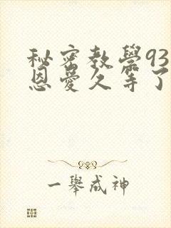 秘密教学93话恩爱久等了