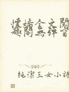 怀娇全文阅读笔趣阁无弹窗