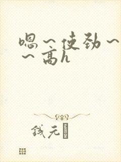 嗯～使劲～别停～高h