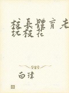 校长体育老师共玩校花