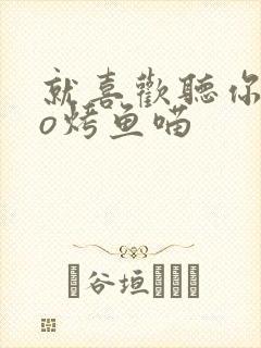就喜欢听你叫po烤鱼喵