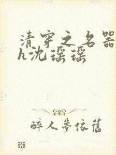 清穿之名器尤物h沈瑶瑶