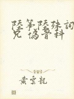 陆筝陆殊词 养兄 伪骨科