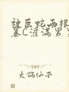 被巨蛇两根强制暴C灌满男男漫画封面
