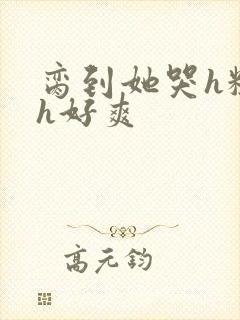 脔到她哭h粗话h好爽封面