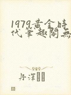 1979黄金时代笔趣阁无弹窗无错版