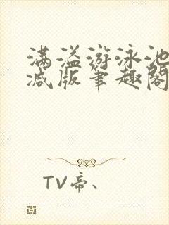 满溢游泳池无删减版笔趣阁小说