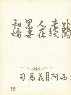 和黑人老外交换娇妻在线阅读