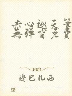 赤心巡天笔趣阁无弹窗免费的