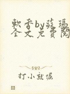 软香by苏玛丽全文免费阅读笔趣
