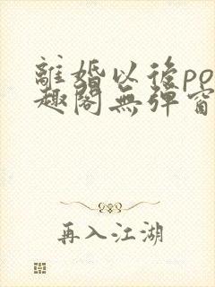 离婚以后po笔趣阁无弹窗