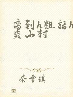 脔到h粗话h好爽山村