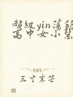 超级yin荡的高中女小慧