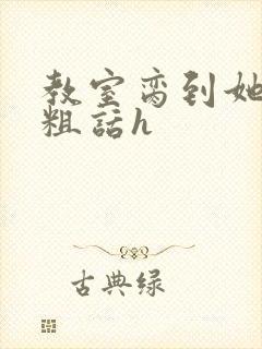 教室脔到她哭h粗话h