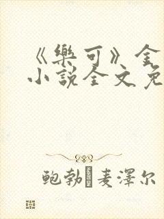 《乐可》金银花小说全文免费阅读