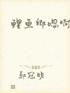 鲤鱼乡嗯啊