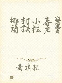乡村小春医王淑兰铁柱免费阅读全文