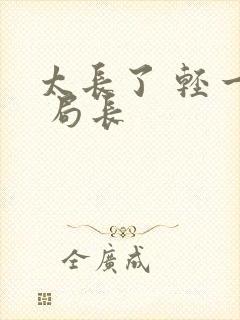 太长了 轻一点 局长