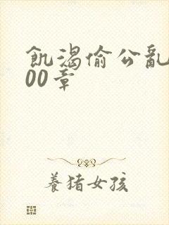 饥渴偷公乱第400章