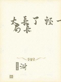 太长了 轻一点 局长