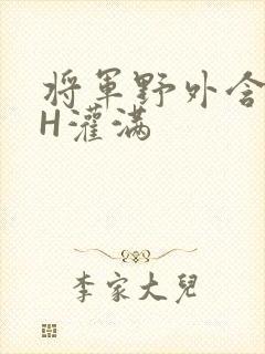 将军野外含公主H灌满