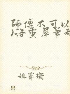 师傅不可以(限)洛灵犀笔趣阁