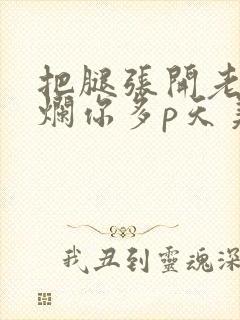 把腿张开老子臊烂你多p天美传媒