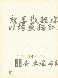 就喜欢听你叫1v1烤鱼猫许薇
