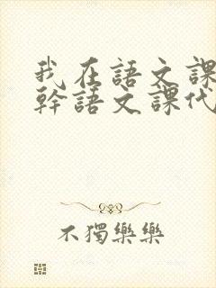 我在语文课上强干语文课代表
