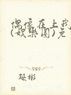 偶像在上我在下(娱乐圈)免费阅读