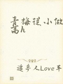 青梅从小做到大高h