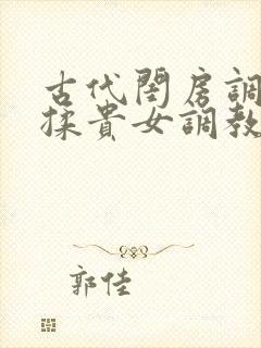 古代闺房调教h揉贵女调教记