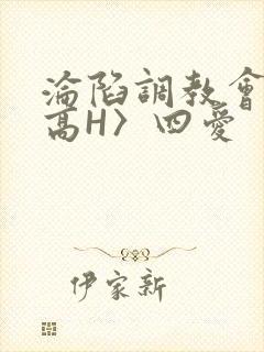沦陷调教会所〈高H〉四爱