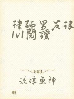 律师男友很难撩1v1阅读