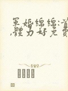 军婚绵绵:首长,体力好免费阅读封面