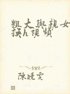 粗大与亲女伦交换h视频