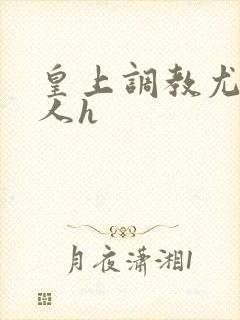 皇上调教尤物美人h