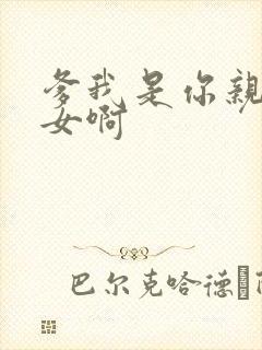 爹我是你亲生闺女啊