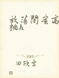 放荡闺蜜高h苏桃h