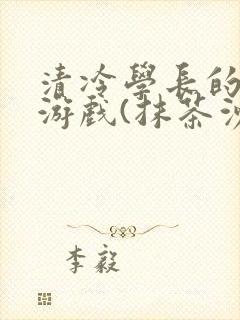清冷学长的神奇游戏(抹茶沙冰)