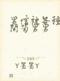 男倌被各种玉势开菊男男