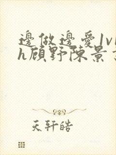 边做边爱1v1h顾野陈景书