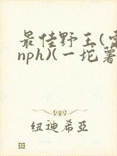 最佳野王(电竞nph)(一坨薯饼)