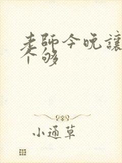 老师今晚让你爽个够