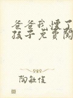 爸爸我怀了你的孩子免费阅读