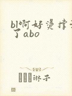 bl啊好烫撑满了abo