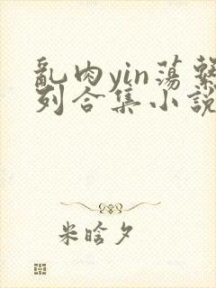 乱肉yin荡系列合集小说封面