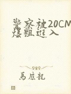 警察被20CM爆粗进入